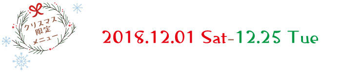 クリスマス限定メニュー　2018.12.01 Sat-12.25 Tue