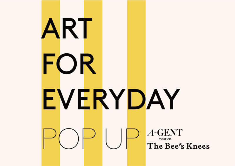 「ART FOR EVERYDAY」POP UP from A-GENT TOKYO
